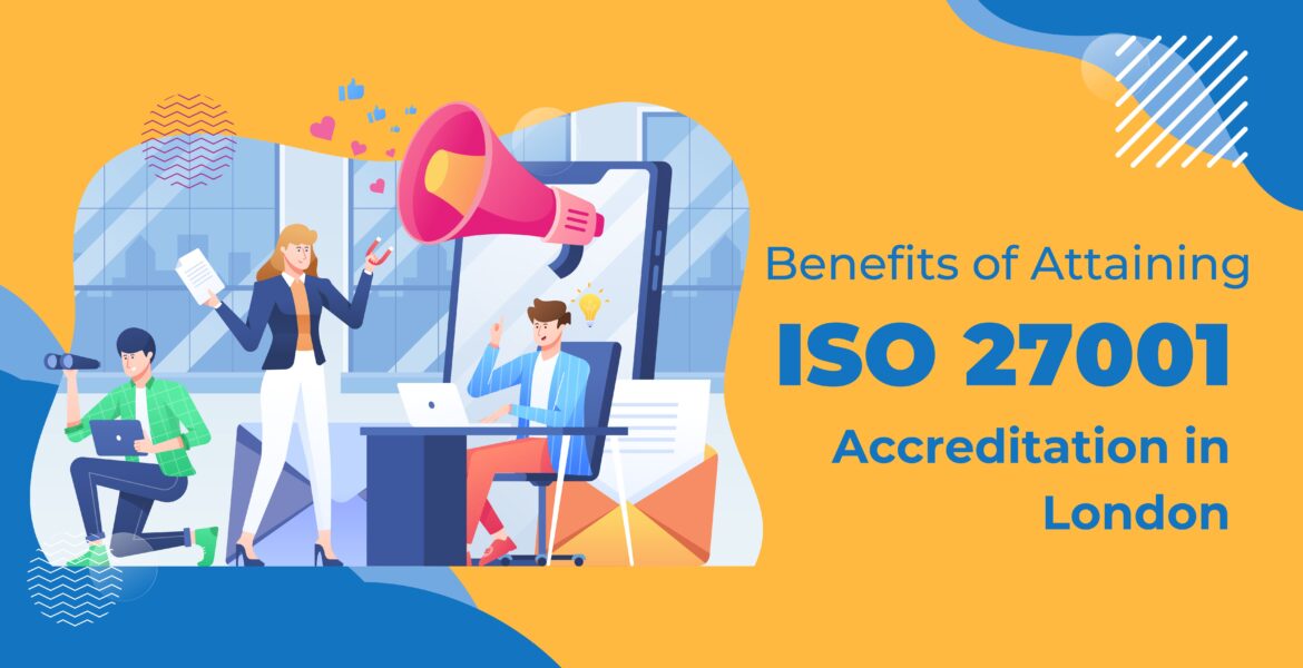 Benefits of Attaining ISO 27001 Accreditation in London