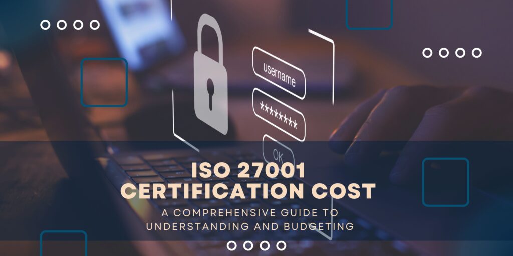 ISO 27001 Certification Cost: A Comprehensive Guide to Understanding and Budgeting