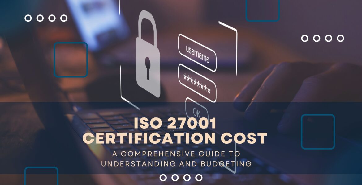 ISO 27001 Certification Cost: A Comprehensive Guide to Understanding and Budgeting