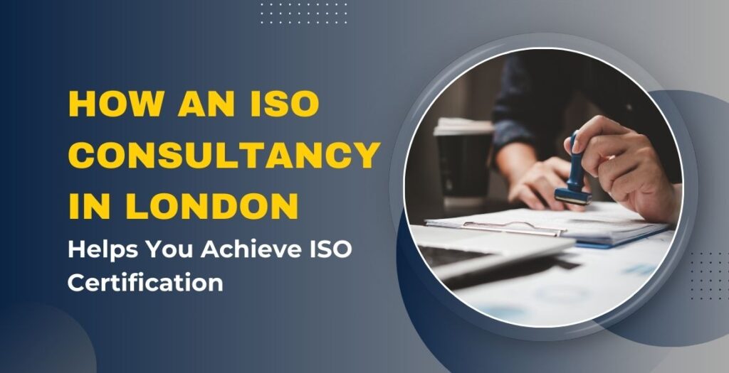 How an ISO Consultancy in London Helps You Achieve ISO Certification
